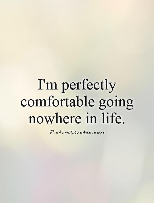 I'm perfectly comfortable going nowhere in life Picture Quote #1