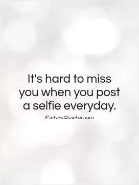 It's hard to miss you when you post a selfie everyday Picture Quote #1