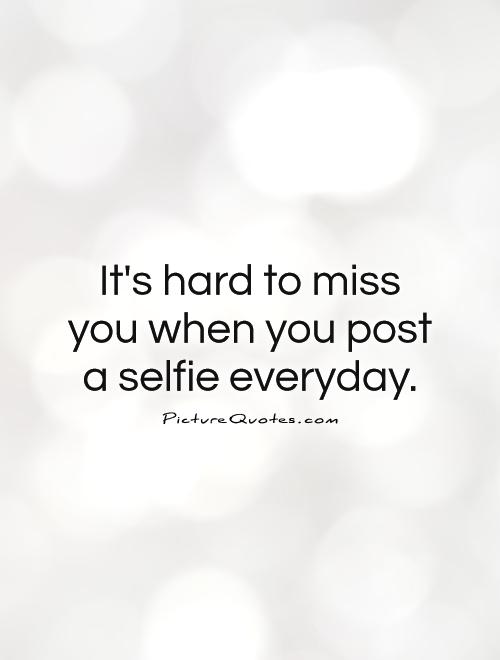 It's hard to miss you when you post a selfie everyday Picture Quote #1