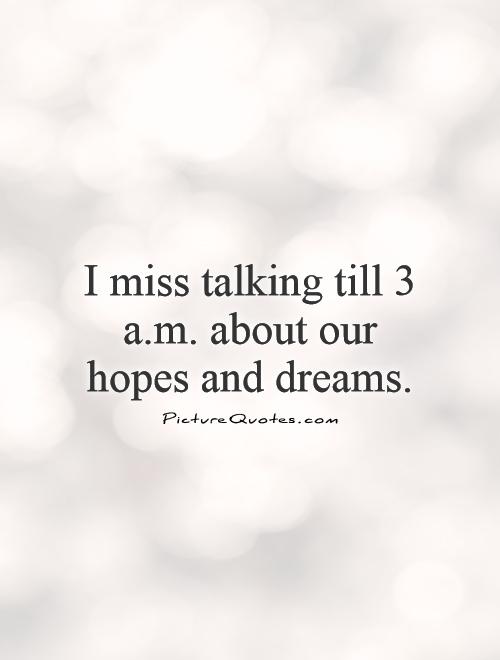 I miss talking till 3 a.m. about our hopes and dreams Picture Quote #1