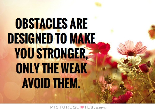 Obstacles are designed to make you stronger, only the weak avoid them Picture Quote #2