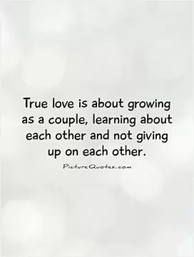 True love is about growing as a couple, learning about each other and not giving up on each other Picture Quote #1