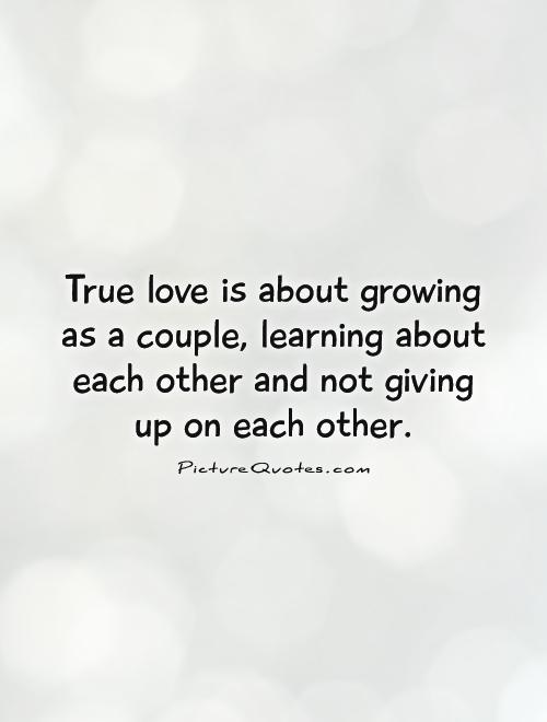 True love is about growing as a couple, learning about each other and not giving up on each other Picture Quote #1