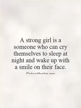 A strong girl is a someone who can cry themselves to sleep at night and wake up with a smile on their face Picture Quote #1