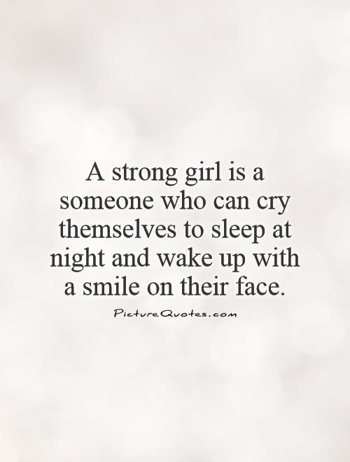 A strong girl is a someone who can cry themselves to sleep at night and wake up with a smile on their face Picture Quote #1