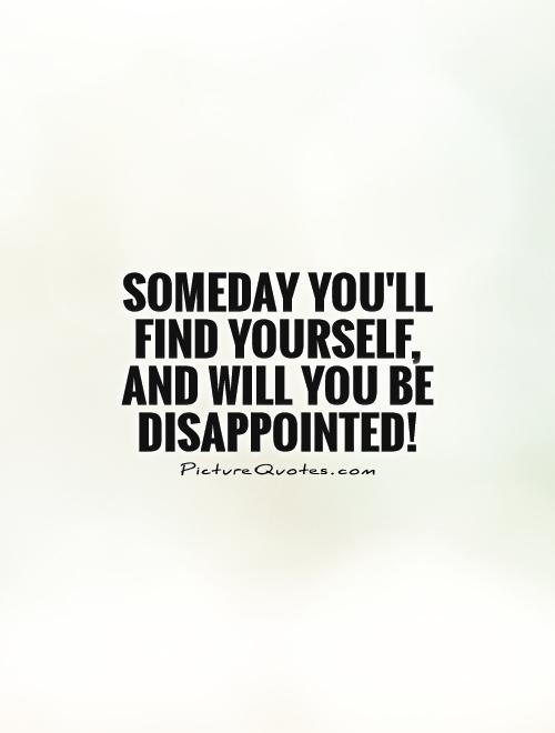 Someday you'll find yourself,  and will you be disappointed! Picture Quote #1