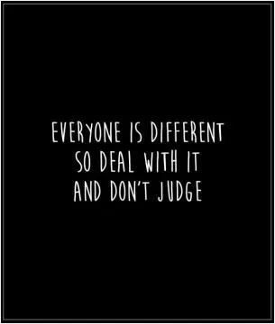 Everyone is different. So deal with it and don't judge Picture Quote #1