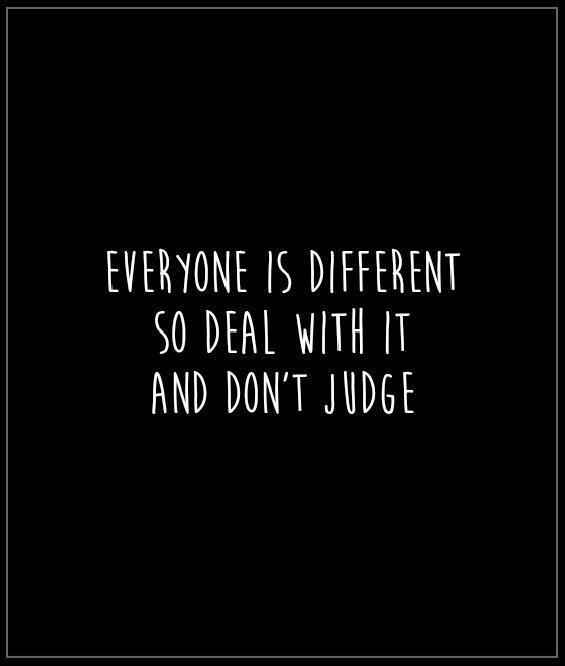 Everyone is different. So deal with it and don't judge Picture Quote #1