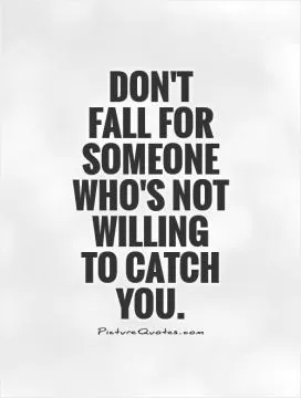 Don't  fall for someone who's not willing  to catch you Picture Quote #1