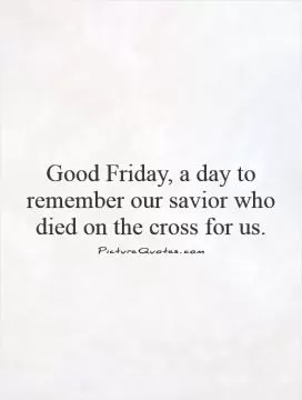Good Friday, a day to remember our savior who died on the cross for us Picture Quote #1