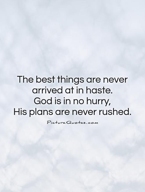 The best things are never arrived at in haste.  God is in no hurry,  His plans are never rushed Picture Quote #1