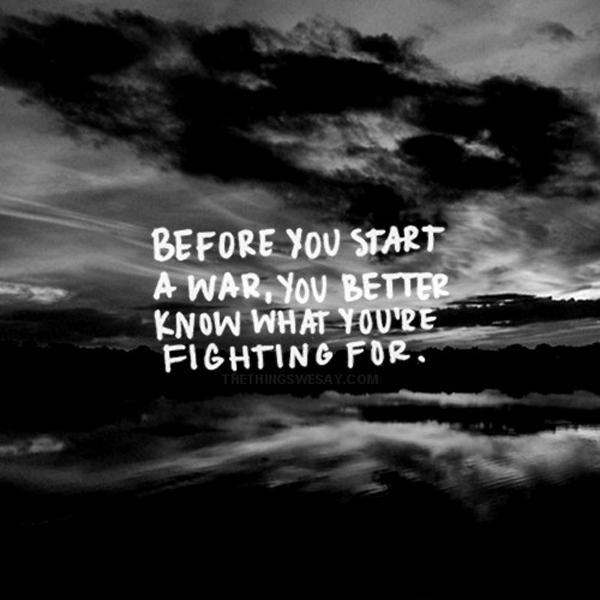 Before you start a war, you better know what you're fighting for Picture Quote #1