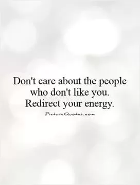 Don't care about the people who don't like you. Redirect your energy Picture Quote #1
