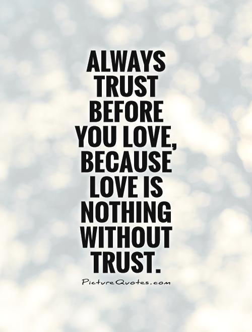Always trust before  you love, because love is nothing without trust Picture Quote #1