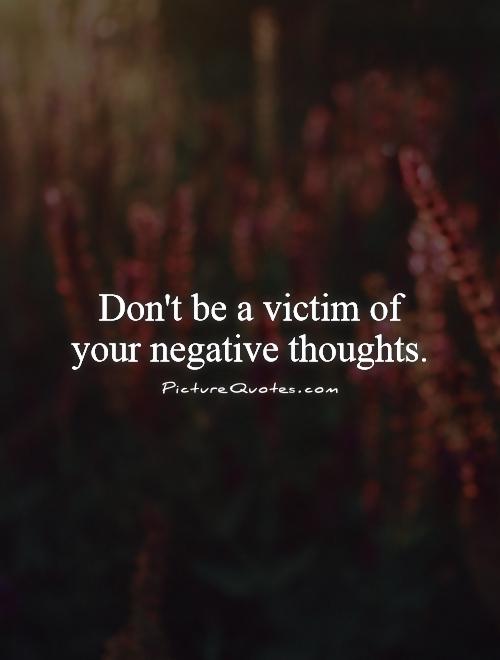 Don't be a victim of your negative thoughts Picture Quote #1