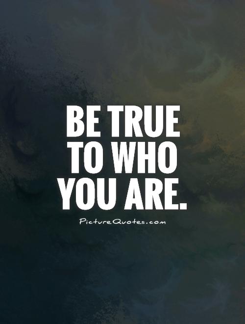 Be true to who you are Picture Quote #1