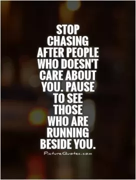 Stop chasing after people who doesn't care about you. Pause to see  those  who are running beside you Picture Quote #1