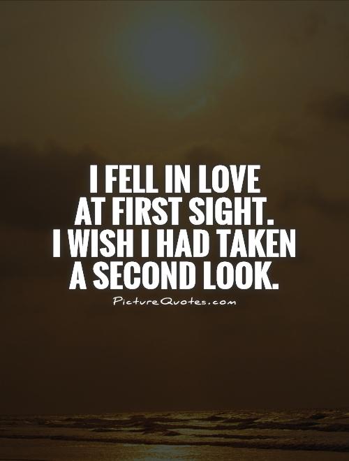 I fell in love  at first sight.  I wish I had taken a second look Picture Quote #1