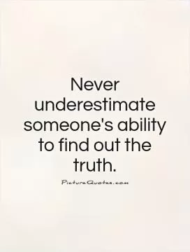 Never underestimate someone's ability to find out the truth Picture Quote #1