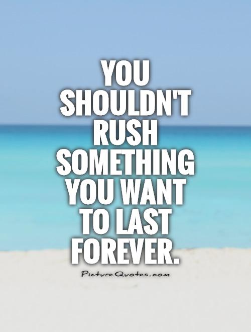 You shouldn't rush something you want to last forever Picture Quote #1