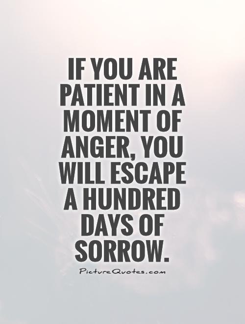 If you are patient in a moment of anger, you will escape  a hundred days of sorrow Picture Quote #1