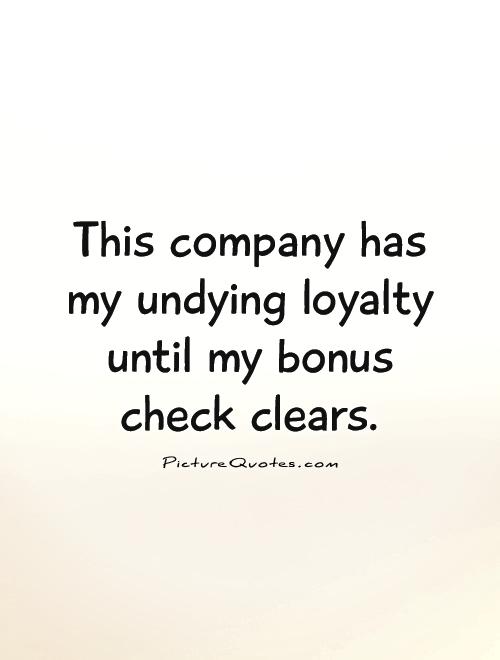 This company has my undying loyalty until my bonus check clears Picture Quote #1