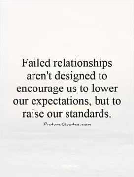 Failed relationships aren't designed to encourage us to lower our expectations, but to raise our standards Picture Quote #1