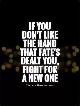 If you don't like the hand that fate's dealt you, fight for  a new one Picture Quote #1
