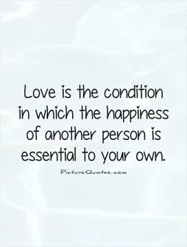 Love is the condition in which the happiness of another person is essential to your own Picture Quote #1