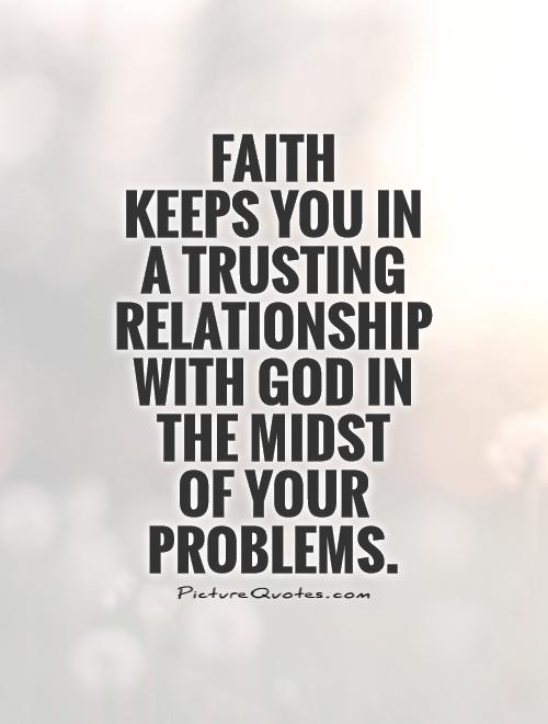 Faith  keeps you in a trusting relationship with God in the midst  of your problems Picture Quote #1