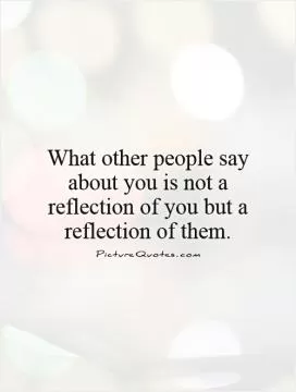 What other people say about you is not a reflection of you but a reflection of them Picture Quote #1