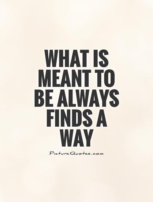 What is meant to be always finds a way Picture Quote #1