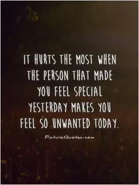 It hurts the most when the person that made you feel special yesterday makes you feel so unwanted today Picture Quote #1
