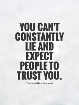 You can't constantly lie and expect people to trust you Picture Quote #1