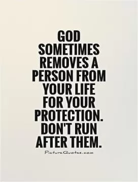 God sometimes removes a person from your life  for your protection. Don't run after them Picture Quote #1