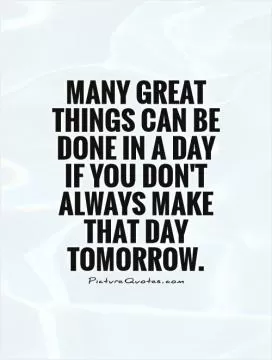 Many great things can be done in a day if you don't always make that day tomorrow Picture Quote #1