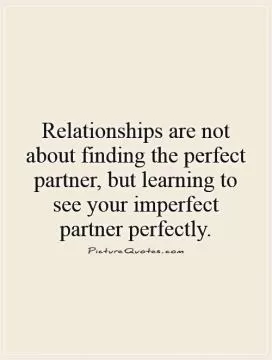 Relationships are not about finding the perfect partner, but learning to see your imperfect partner perfectly Picture Quote #1