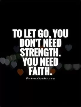 To let go, you don't need strength. You need faith Picture Quote #1