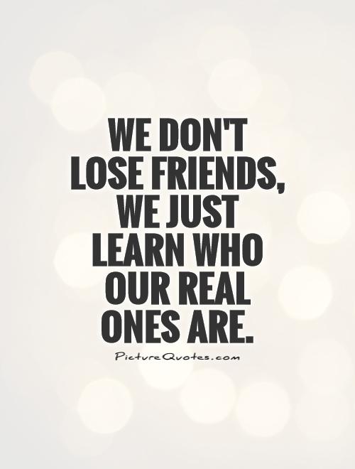 We don't lose friends, we just learn who our real ones are | Picture Quotes