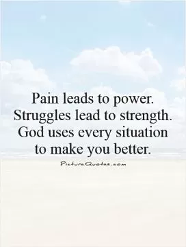 Pain leads to power. Struggles lead to strength. God uses every situation to make you better Picture Quote #1