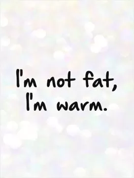 I'm not fat, I'm warm Picture Quote #1