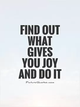Find out what gives you joy and do it Picture Quote #1
