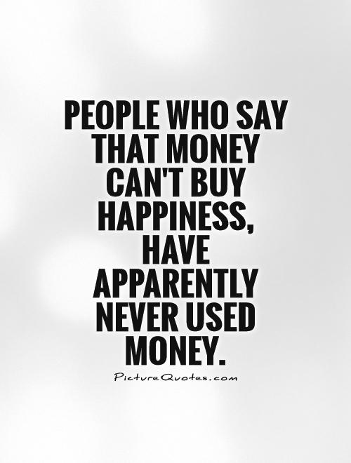People who say that money  can't buy happiness, have apparently never used money Picture Quote #1