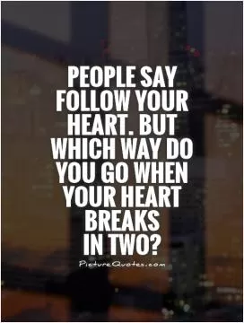 People say follow your heart. But which way do you go when your heart breaks  in two? Picture Quote #1