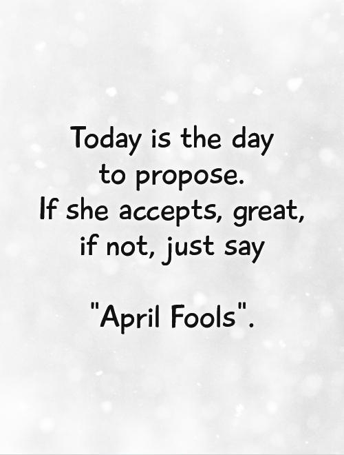 Today is the day  to propose.  If she accepts, great, if not, just say   