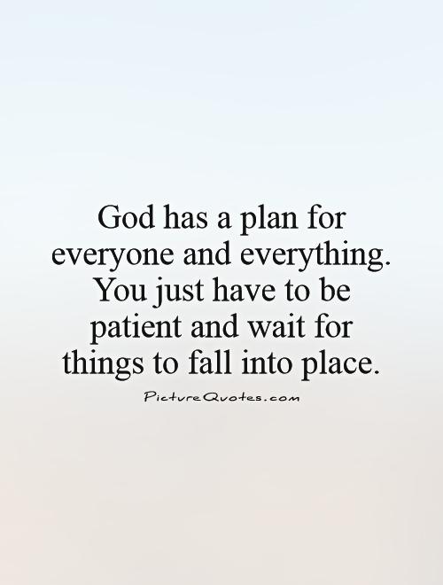 God has a plan for everyone and everything. You just have to be patient and wait for things to fall into place Picture Quote #1