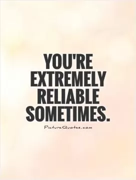You're extremely reliable sometimes Picture Quote #1