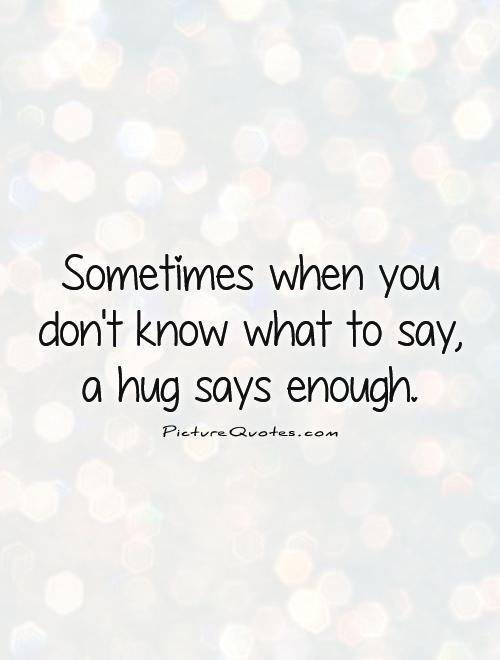 Sometimes when you don't know what to say, a hug says enough Picture Quote #1