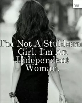 I'm not a stubborn girl. I'm an independent woman Picture Quote #1