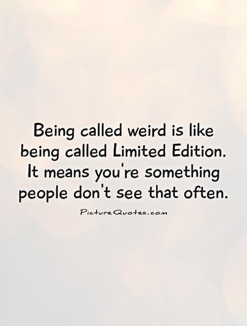 Being called weird is like being called Limited Edition. It means you're something people don't see that often Picture Quote #1